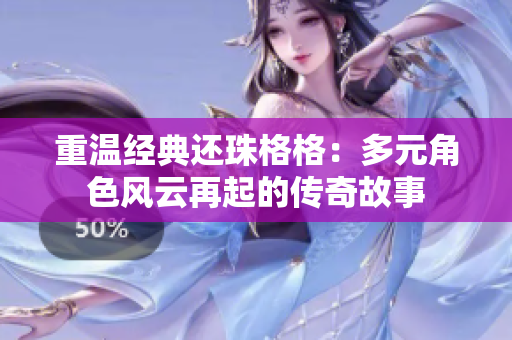 重温经典还珠格格：多元角色风云再起的传奇故事