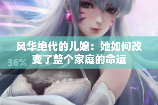风华绝代的儿媳：她如何改变了整个家庭的命运