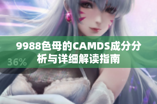 9988色母的CAMDS成分分析与详细解读指南