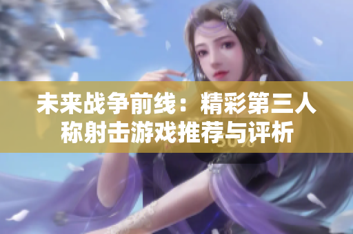 未来战争前线：精彩第三人称射击游戏推荐与评析