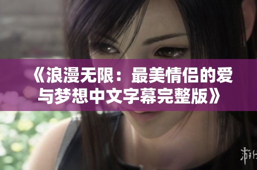 《浪漫无限：最美情侣的爱与梦想中文字幕完整版》