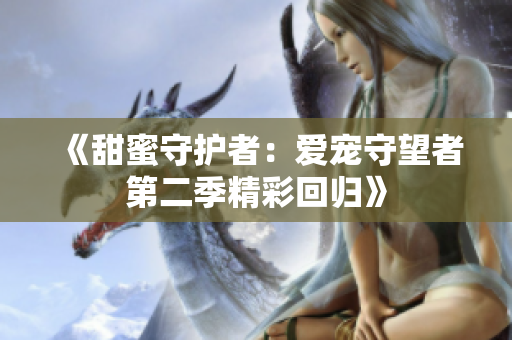《甜蜜守护者：爱宠守望者第二季精彩回归》