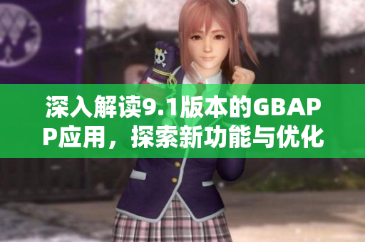 深入解读9.1版本的GBAPP应用，探索新功能与优化体验