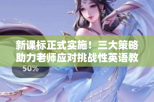 新课标正式实施！三大策略助力老师应对挑战性英语教材