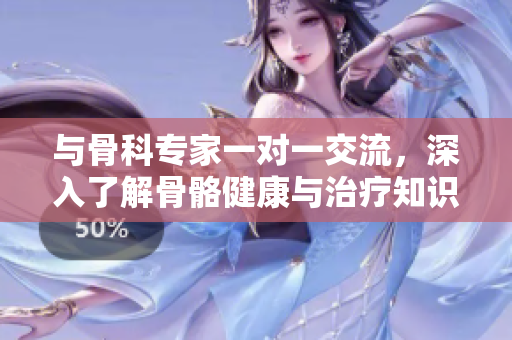 与骨科专家一对一交流，深入了解骨骼健康与治疗知识