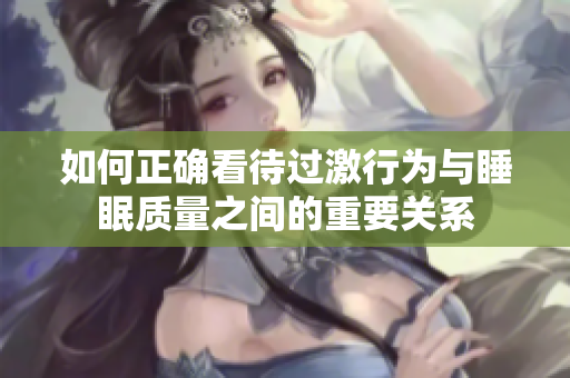 如何正确看待过激行为与睡眠质量之间的重要关系