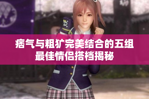 痞气与粗犷完美结合的五组最佳情侣搭档揭秘