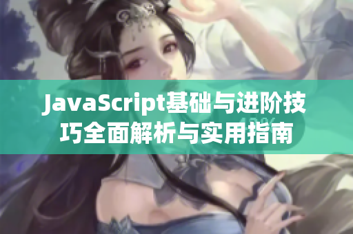 JavaScript基础与进阶技巧全面解析与实用指南