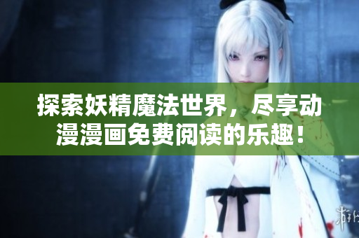 探索妖精魔法世界，尽享动漫漫画免费阅读的乐趣！