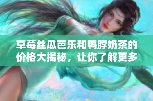 草莓丝瓜芭乐和鸭脖奶茶的价格大揭秘，让你了解更多美食选择