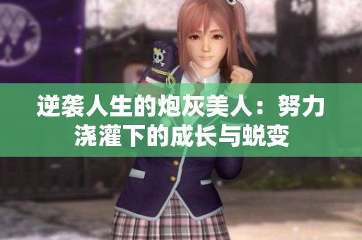 逆袭人生的炮灰美人：努力浇灌下的成长与蜕变