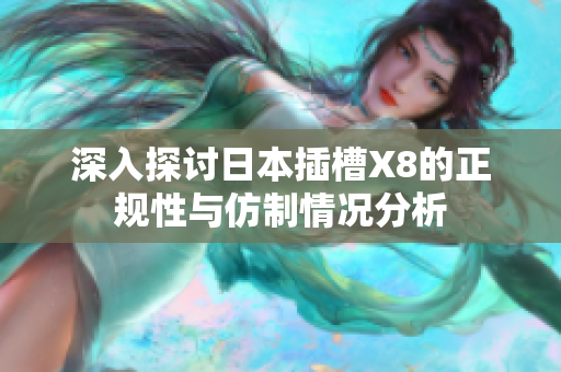 深入探讨日本插槽X8的正规性与仿制情况分析