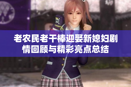 老农民老干棒迎娶新媳妇剧情回顾与精彩亮点总结