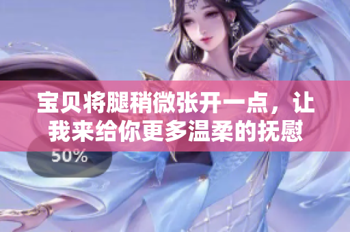 宝贝将腿稍微张开一点，让我来给你更多温柔的抚慰
