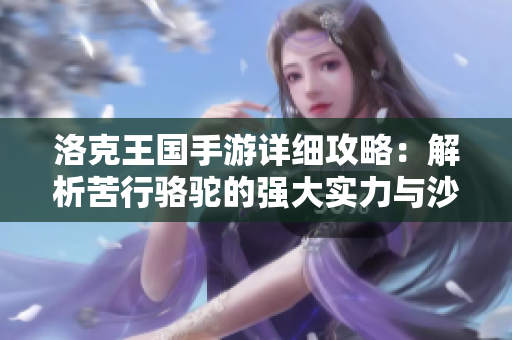 洛克王国手游详细攻略：解析苦行骆驼的强大实力与沙漠探险技巧