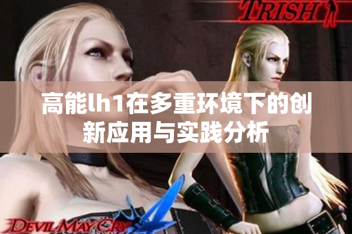 高能lh1在多重环境下的创新应用与实践分析