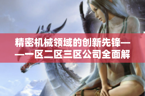 精密机械领域的创新先锋——一区二区三区公司全面解读