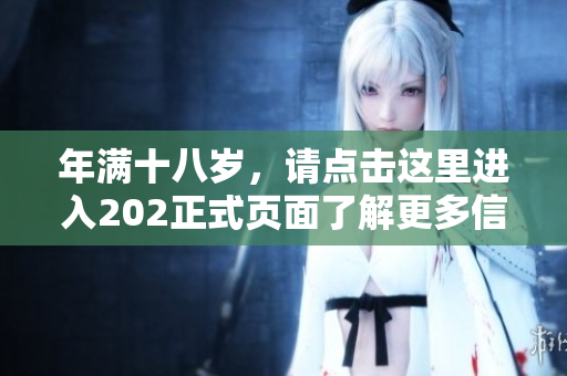 年满十八岁，请点击这里进入202正式页面了解更多信息
