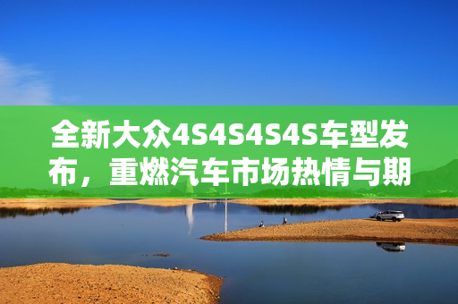 全新大众4S4S4S4S车型发布，重燃汽车市场热情与期待