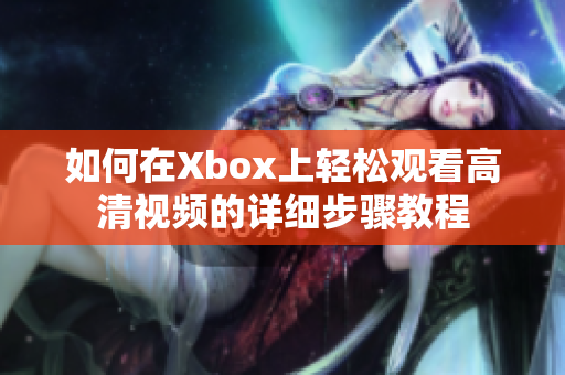 如何在Xbox上轻松观看高清视频的详细步骤教程