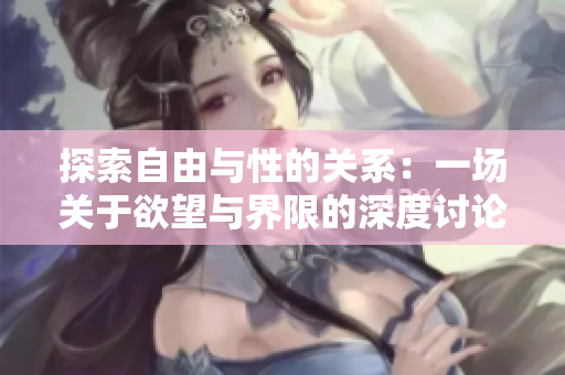 探索自由与性的关系：一场关于欲望与界限的深度讨论