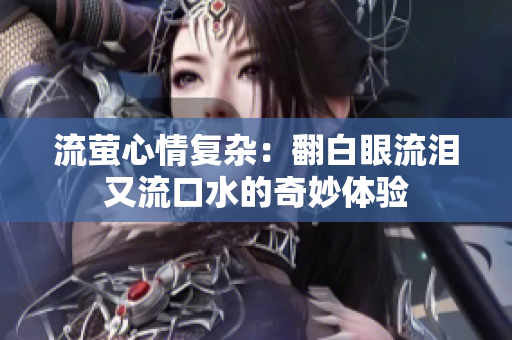流萤心情复杂：翻白眼流泪又流口水的奇妙体验
