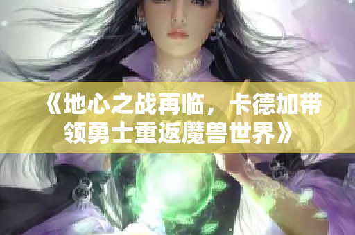 《地心之战再临，卡德加带领勇士重返魔兽世界》