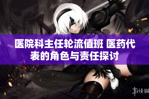 医院科主任轮流值班 医药代表的角色与责任探讨