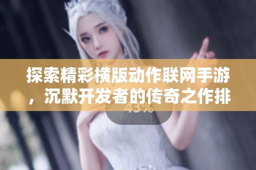 探索精彩横版动作联网手游，沉默开发者的传奇之作排行分析