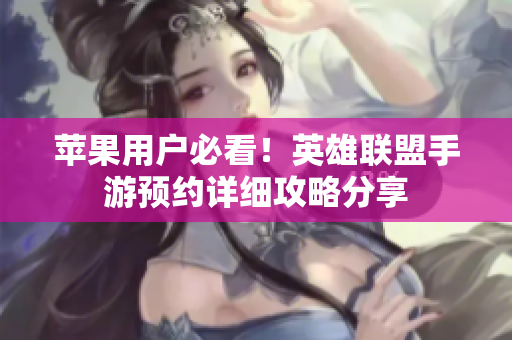 苹果用户必看！英雄联盟手游预约详细攻略分享