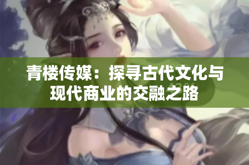 青楼传媒：探寻古代文化与现代商业的交融之路