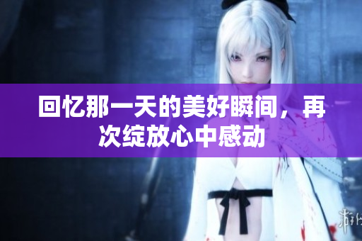 回忆那一天的美好瞬间，再次绽放心中感动
