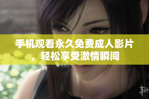 手机观看永久免费成人影片，轻松享受激情瞬间