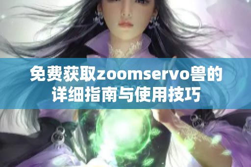 免费获取zoomservo兽的详细指南与使用技巧