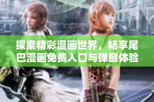 探索精彩漫画世界，畅享尾巴漫画免费入口与弹窗体验