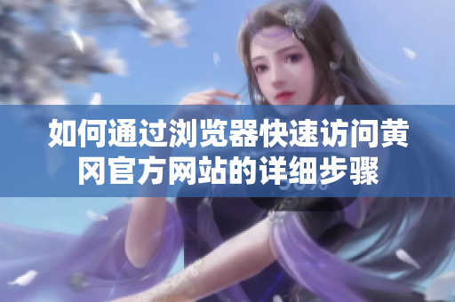 如何通过浏览器快速访问黄冈官方网站的详细步骤