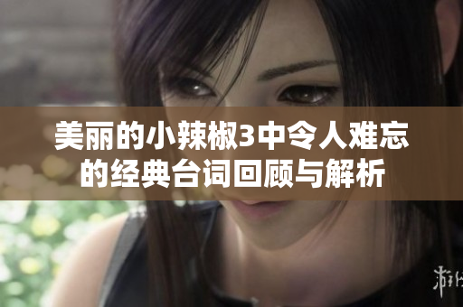 美丽的小辣椒3中令人难忘的经典台词回顾与解析