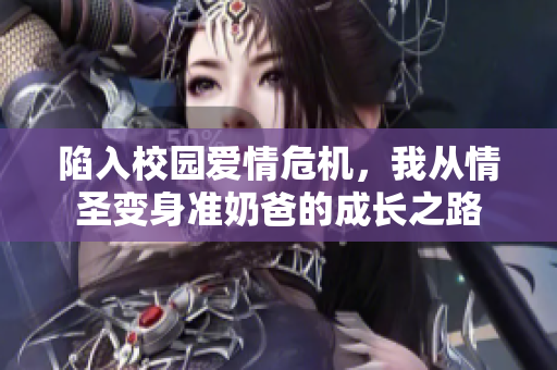 陷入校园爱情危机，我从情圣变身准奶爸的成长之路