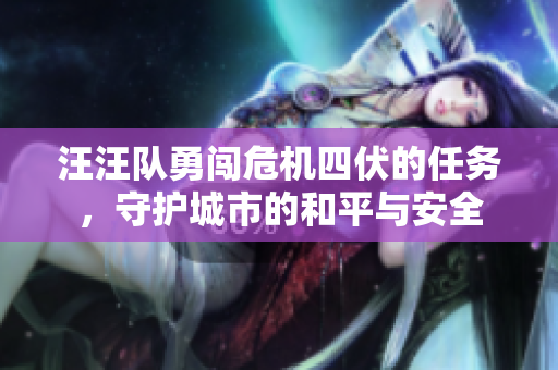 汪汪队勇闯危机四伏的任务，守护城市的和平与安全