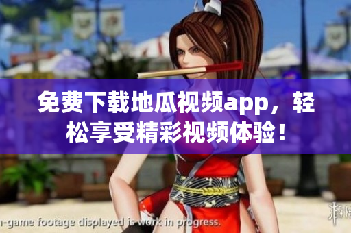 免费下载地瓜视频app，轻松享受精彩视频体验！
