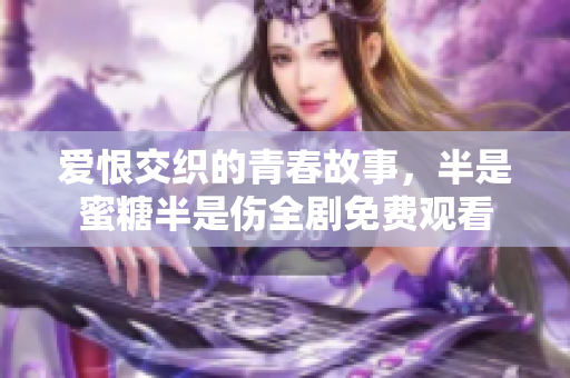 爱恨交织的青春故事，半是蜜糖半是伤全剧免费观看