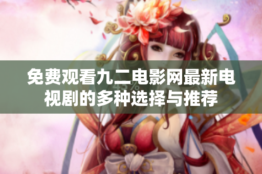 免费观看九二电影网最新电视剧的多种选择与推荐