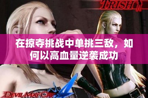 在掠夺挑战中单挑三敌，如何以高血量逆袭成功