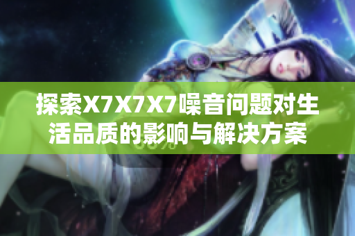 探索X7X7X7噪音问题对生活品质的影响与解决方案