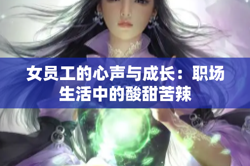 女员工的心声与成长：职场生活中的酸甜苦辣