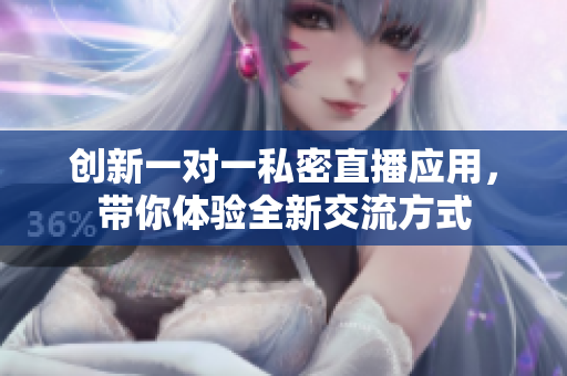 创新一对一私密直播应用，带你体验全新交流方式