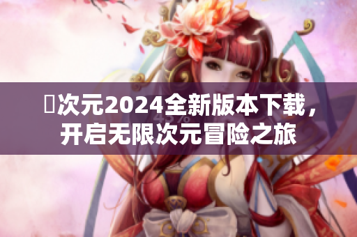 囧次元2024全新版本下载，开启无限次元冒险之旅