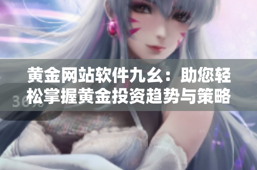 黄金网站软件九幺：助您轻松掌握黄金投资趋势与策略