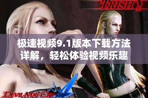 极速视频9.1版本下载方法详解，轻松体验视频乐趣