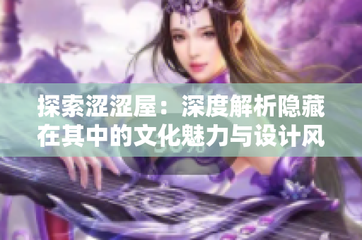 探索涩涩屋：深度解析隐藏在其中的文化魅力与设计风格